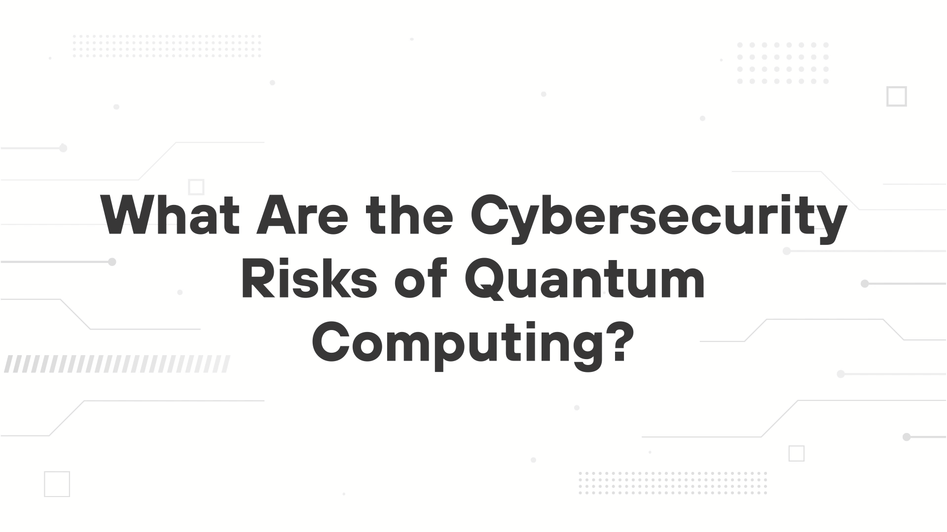 A minimalist presentation slide features a white background with faint, high-tech geometric patterns of lines, dots, and small squares. Large, bold black text in the center reads 'What Are the Cybersecurity Risks of Quantum Computing?'.