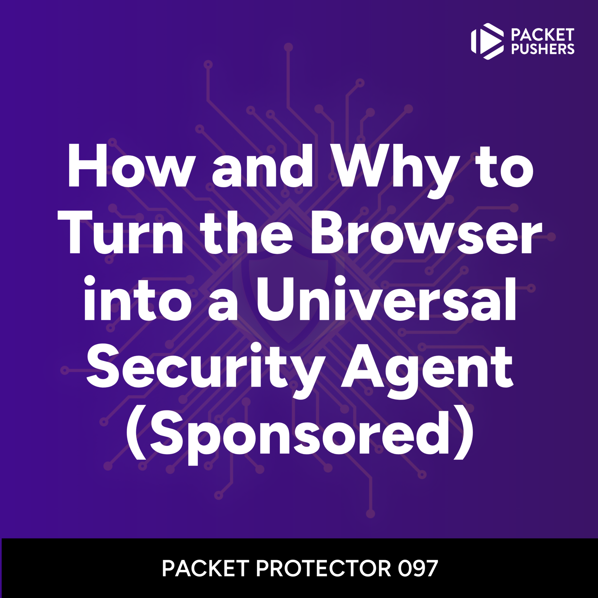 How and Why to Turn the Browser into a Universal Security Agent(Sponsored)